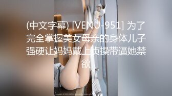 (中文字幕) [VENU-951] 为了完全掌握美女母亲的身体儿子强硬让妈妈戴上贞操带逼她禁欲