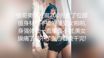 强哥美容发廊200元找了位颜值身材很不错的援交女啪啪,身强体壮一直爆插不射,美女操痛了受不了强忍着被干完!