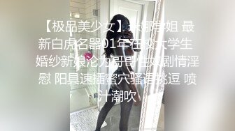 【极品美少女】米娜学姐 最新白虎名器01年在校大学生 婚纱新娘沦为哥哥性奴剧情淫慰 阳具速插蜜穴骚语挑逗 喷汁潮吹