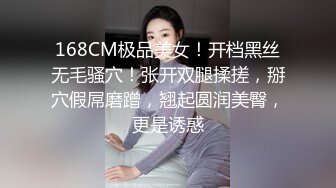 168CM极品美女！开档黑丝无毛骚穴！张开双腿揉搓，掰穴假屌磨蹭，翘起圆润美臀，更是诱惑