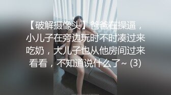 【破解摄像头】爸爸在操逼，小儿子在旁边玩时不时凑过来吃奶，大儿子也从他房间过来看看，不知道说什么了~ (3)