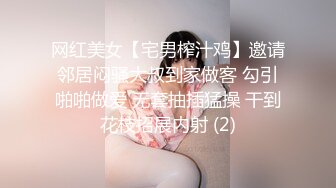 网红美女【宅男榨汁鸡】邀请邻居闷骚大叔到家做客 勾引啪啪做爱 无套抽插猛操 干到花枝招展内射 (2)