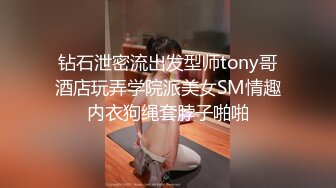 钻石泄密流出发型师tony哥酒店玩弄学院派美女SM情趣内衣狗绳套脖子啪啪