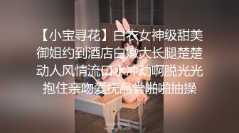 【小宝寻花】白衣女神级甜美御姐约到酒店白嫩大长腿楚楚动人风情流口水冲动啊脱光光抱住亲吻爱抚品尝啪啪抽操