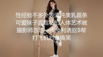 性经验不多外表清纯美乳苗条可爱妹子宾馆私拍人体艺术被摄影师忽悠一步步利诱抠B帮打飞机对白搞笑