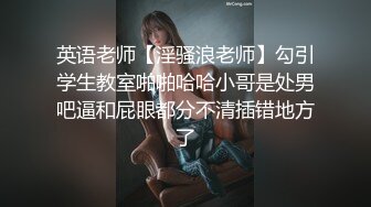 英语老师【淫骚浪老师】勾引学生教室啪啪哈哈小哥是处男吧逼和屁眼都分不清插错地方了