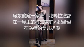 房东偷窥一家三口吃喝拉撒都在一屋里的打工家庭妈妈给坐在浴盘的女儿搓澡