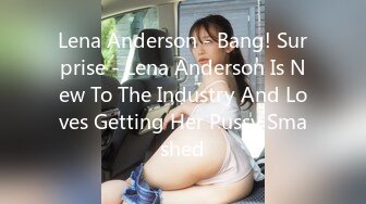 Lena Anderson - Bang! Surprise - Lena Anderson Is New To The Industry And Loves Getting Her Pussy Smashed