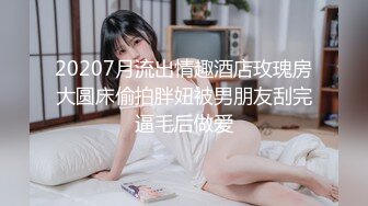 20207月流出情趣酒店玫瑰房大圆床偷拍胖妞被男朋友刮完逼毛后做爱