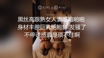 黑丝高跟熟女人妻吃鸡啪啪 身材丰腴巨乳肥鲍鱼 发骚了不停诱惑真是顶不住啊