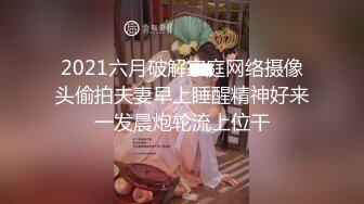 2021六月破解家庭网络摄像头偷拍夫妻早上睡醒精神好来一发晨炮轮流上位干