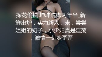 探花偷拍 坤坤洗脚两年半_新鲜出炉，实力新人，来，尝尝姐姐的奶子，小少妇真是淫荡，激情一刻爽歪歪