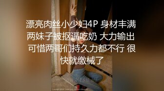 漂亮肉丝小少妇4P 身材丰满 两妹子被抠逼吃奶 大力输出 可惜两哥们持久力都不行 很快就缴械了