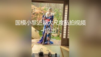 国模小黎近期大尺度私拍视频流出