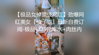 【极品女神顶级网红】劲爆网红美女『柚子猫』最新自费订阅-极品COS死库水+肉丝内射