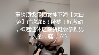 重磅顶级绿播女神下海【大白兔】首次漏B！卧槽！好激动，欲遮还休这骚货挺会拿捏男人的，骚！ (4)