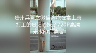 贵州兵哥之微信约炮在富士康打工的贵阳骚妹子720P高清无水印完整版