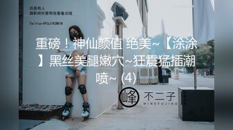 重磅！神仙颜值 绝美~【涂涂】黑丝美腿嫩穴~狂震猛插潮喷~ (4)