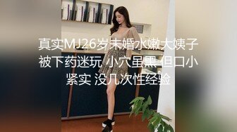 真实MJ26岁未婚水嫩大姨子被下药迷玩 小穴虽黑 但口小紧实 没几次性经验