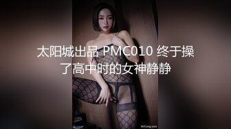 太阳城出品 PMC010 终于操了高中时的女神静静