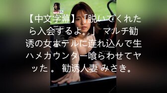 【中文字幕】「脱いでくれたら入会するよ。」 マルチ勧诱の女ホテルに连れ込んで生ハメカウンター喰らわせてヤッた 。 勧诱人妻 みさき。