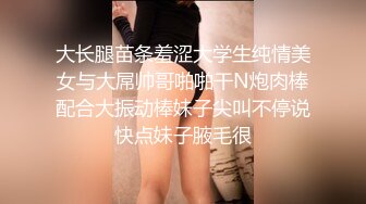 大长腿苗条羞涩大学生纯情美女与大屌帅哥啪啪干N炮肉棒配合大振动棒妹子尖叫不停说快点妹子腋毛很