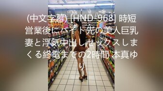 (中文字幕) [HND-968] 時短営業後にバイト先の美人巨乳妻と浮気中出しセックスしまくる終電までの2時間 本真ゆり