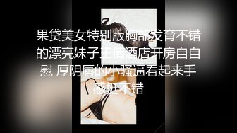 果贷美女特别版胸部发育不错的漂亮妹子王倩酒店开房自自慰 厚阴唇的小骚逼看起来手感挺不错