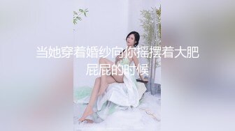 当她穿着婚纱向你摇摆着大肥屁屁的时候