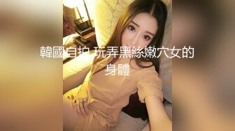 韓國自拍 玩弄黑絲嫩穴女的身體