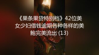 《果条果贷特别档》42位美女少妇借钱逾期各种各样的美鲍完美流出 (13)