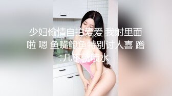 少妇偷情自拍爱爱 我射里面啦 嗯 鱼嘴鲍鱼特别讨人喜 蹭几下就喷水