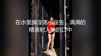 在水里操淫荡小淫虫，满满的精液射入她的口中