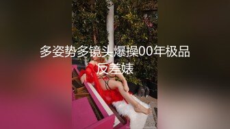 多姿势多镜头爆操00年极品反差婊