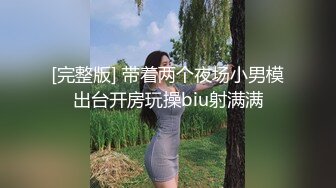 [完整版] 带着两个夜场小男模出台开房玩操biu射满满