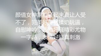 颜值女神露脸骚起来真让人受不了，完美好身材揉奶玩逼，自慰呻吟，表情好骚精彩尤物一字马，表情好骚真刺激