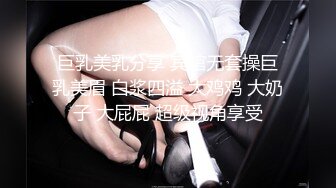 巨乳美乳分享 宾馆无套操巨乳美眉 白浆四溢 大鸡鸡 大奶子 大屁屁 超级视角享受