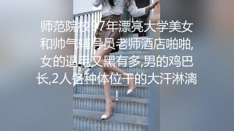 师范院校97年漂亮大学美女和帅气辅导员老师酒店啪啪,女的逼毛又黑有多,男的鸡巴长,2人各种体位干的大汗淋漓!