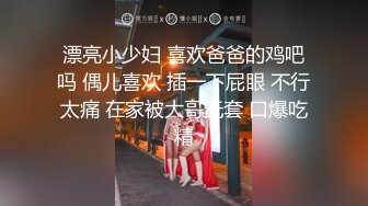 漂亮小少妇 喜欢爸爸的鸡吧吗 偶儿喜欢 插一下屁眼 不行太痛 在家被大哥无套 口爆吃精