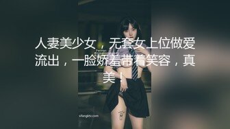 人妻美少女，无套女上位做爱流出，一脸娇羞带着笑容，真美！