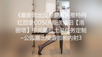 《最新流出反差萝莉》推特网红百变COSER叛逆情侣【洛丽塔】千元露脸土豪任务定制~公园露出楼道啪啪内射3