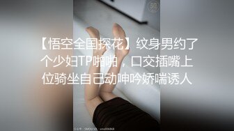 【悟空全国探花】纹身男约了个少妇TP啪啪，口交插嘴上位骑坐自己动呻吟娇喘诱人