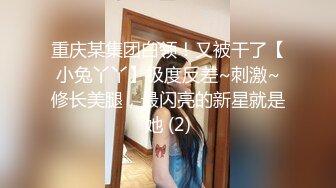 重庆某集团白领！又被干了【小兔丫丫】极度反差~刺激~修长美腿，最闪亮的新星就是她 (2)