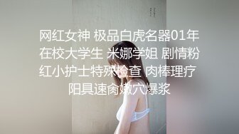 网红女神 极品白虎名器01年在校大学生 米娜学姐 剧情粉红小护士特殊检查 肉棒理疗 阳具速肏嫩穴爆浆