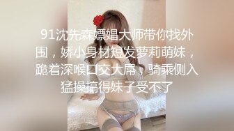 91沈先森嫖娼大师带你找外围，娇小身材短发萝莉萌妹，跪着深喉口交大屌，骑乘侧入猛操搞得妹子受不了