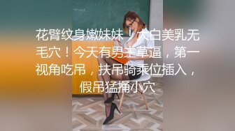 花臂纹身嫩妹妹！大白美乳无毛穴！今天有男主草逼，第一视角吃吊，扶吊骑乘位插入，假吊猛捅小穴