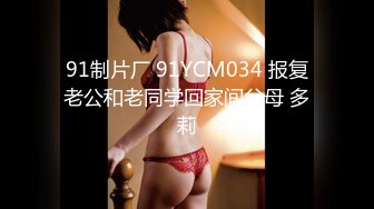 91制片厂 91YCM034 报复老公和老同学回家间父母 多莉