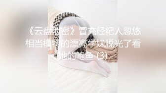 《云盘泄密》冒充经纪人忽悠相当模特的漂亮学妹脱光了看她的鲍鱼 (3)