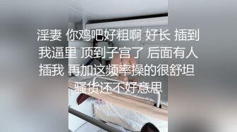 淫妻 你鸡吧好粗啊 好长 插到我逼里 顶到子宫了 后面有人插我 再加这频率操的很舒坦 骚货还不好意思