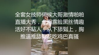 全套女技师伺候大哥激情啪啪直播大秀，全程露脸黑丝情趣活好不粘人，从下舔到上，胸推逼推舔菊花吃鸡巴真骚